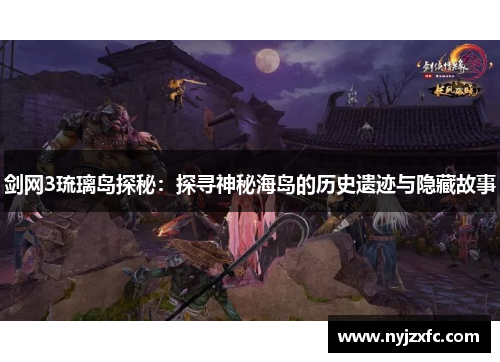 剑网3琉璃岛探秘：探寻神秘海岛的历史遗迹与隐藏故事