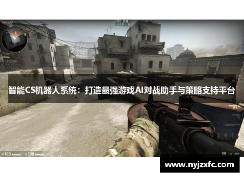 智能CS机器人系统：打造最强游戏AI对战助手与策略支持平台